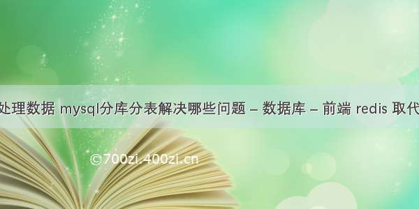 mysql处理数据 mysql分库分表解决哪些问题 – 数据库 – 前端 redis 取代 mysql