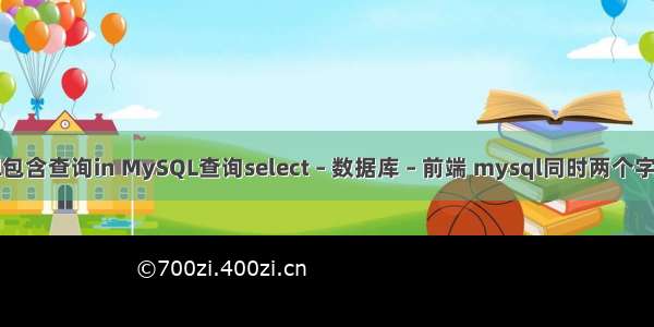 mysql包含查询in MySQL查询select – 数据库 – 前端 mysql同时两个字段排序