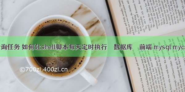 mysql定时查询任务 如何让shell脚本每天定时执行 – 数据库 – 前端 mysql mycat使用多吗