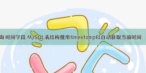 mysql查询 时间字段 MySQL表结构使用timestamp以自动获取当前时间 – 数据库 –