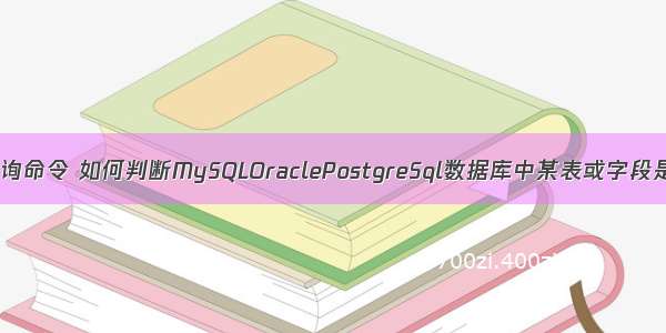 进入mysql查询命令 如何判断MySQLOraclePostgreSql数据库中某表或字段是否存在 – 