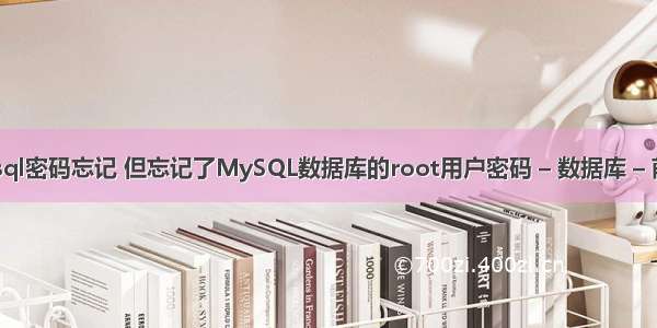 查询mysql密码忘记 但忘记了MySQL数据库的root用户密码 – 数据库 – 前端 怎么