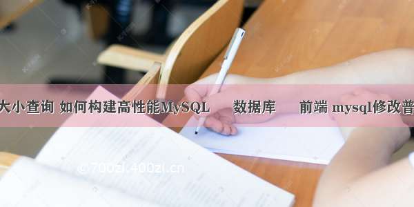 mysql初始大小查询 如何构建高性能MySQL – 数据库 – 前端 mysql修改普通用户密码