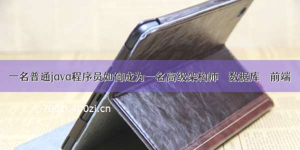 一名普通java程序员如何成为一名高级架构师 – 数据库 – 前端