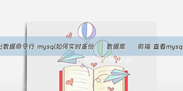 mysql导出数据命令行 mysql如何实时备份 – 数据库 – 前端 查看mysql安装地址