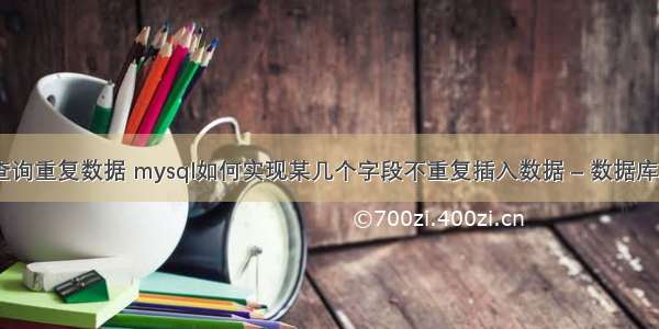 mysql查询重复数据 mysql如何实现某几个字段不重复插入数据 – 数据库 – 前端 