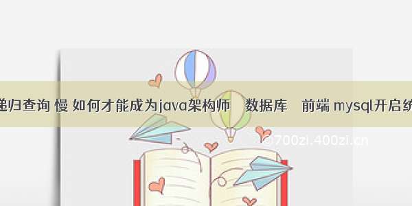 mysql 递归查询 慢 如何才能成为java架构师 – 数据库 – 前端 mysql开启统计信息