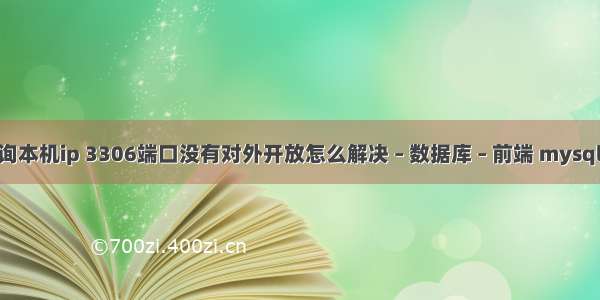 mysql查询本机ip 3306端口没有对外开放怎么解决 – 数据库 – 前端 mysql 查询引号