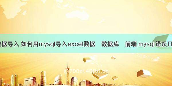 mysql的数据导入 如何用mysql导入excel数据 – 数据库 – 前端 mysql错误日志在哪里