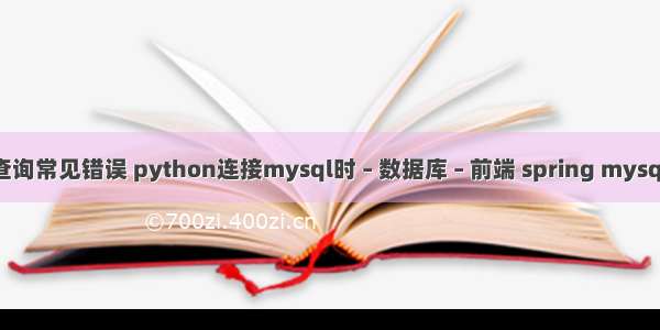 mysql查询常见错误 python连接mysql时 – 数据库 – 前端 spring mysql 大小写