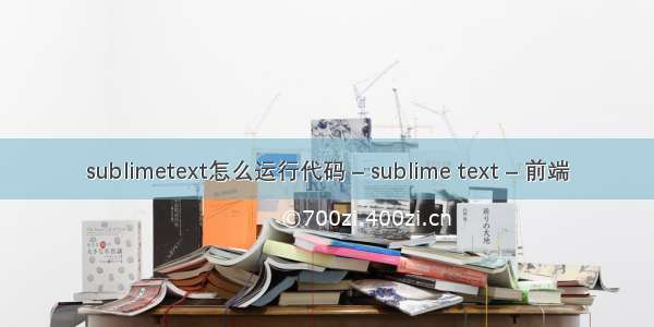 sublimetext怎么运行代码 – sublime text – 前端