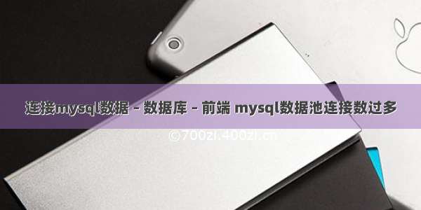 连接mysql数据 – 数据库 – 前端 mysql数据池连接数过多