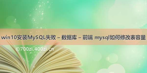 win10安装MySQL失败 – 数据库 – 前端 mysql如何修改表容量