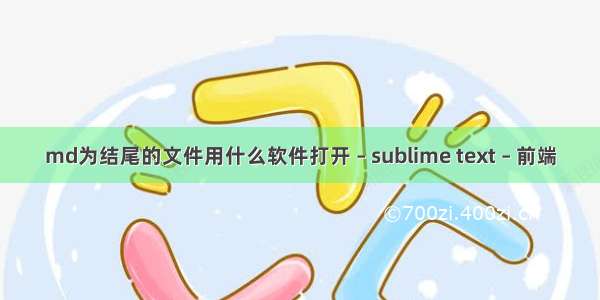 md为结尾的文件用什么软件打开 – sublime text – 前端