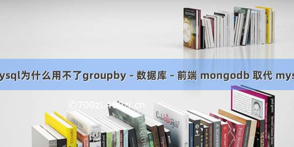 mysql为什么用不了groupby – 数据库 – 前端 mongodb 取代 mysql