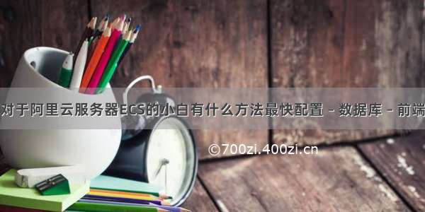 对于阿里云服务器ECS的小白有什么方法最快配置 – 数据库 – 前端