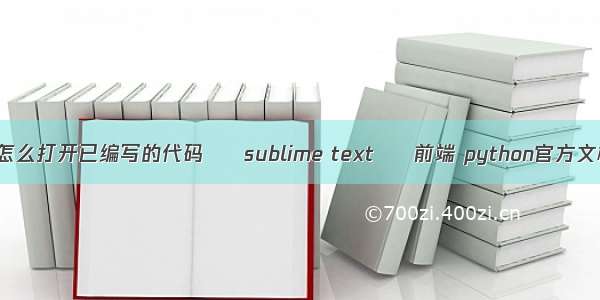 python怎么打开已编写的代码 – sublime text – 前端 python官方文档 中文