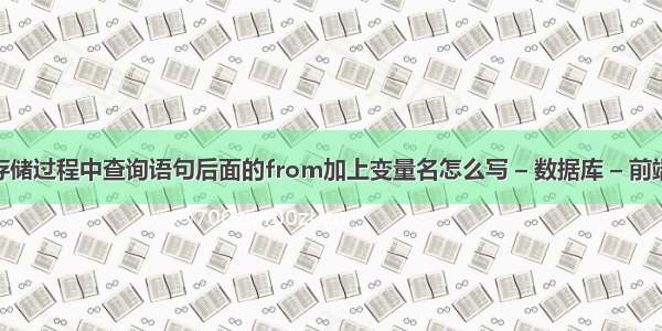 mysql存储过程中查询语句后面的from加上变量名怎么写 – 数据库 – 前端 如何确