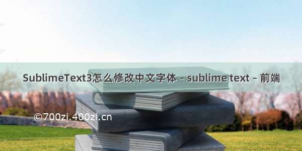 SublimeText3怎么修改中文字体 – sublime text – 前端