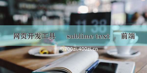 网页开发工具 – sublime text – 前端