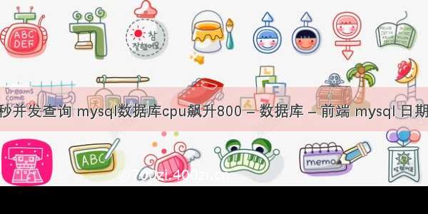 mysql每秒并发查询 mysql数据库cpu飙升800 – 数据库 – 前端 mysql 日期相差年数