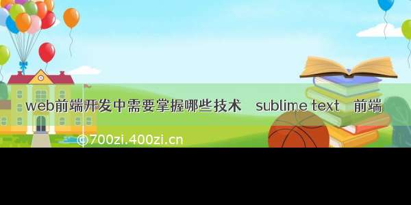 web前端开发中需要掌握哪些技术 – sublime text – 前端