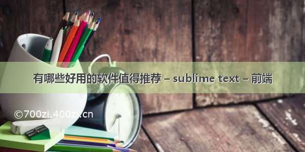 有哪些好用的软件值得推荐 – sublime text – 前端