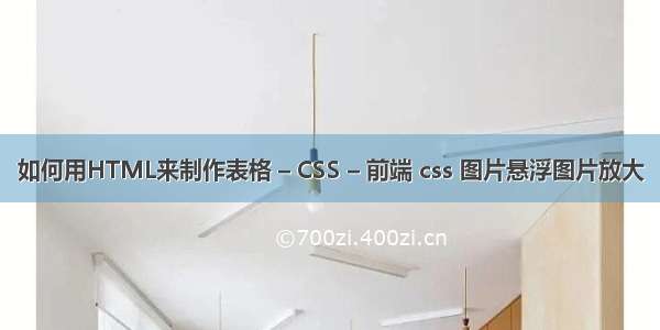 如何用HTML来制作表格 – CSS – 前端 css 图片悬浮图片放大