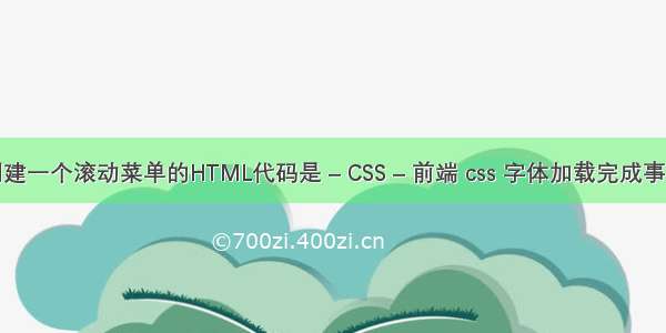 创建一个滚动菜单的HTML代码是 – CSS – 前端 css 字体加载完成事件