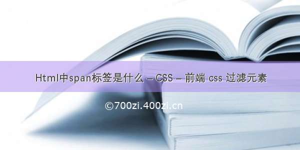 Html中span标签是什么 – CSS – 前端 css 过滤元素