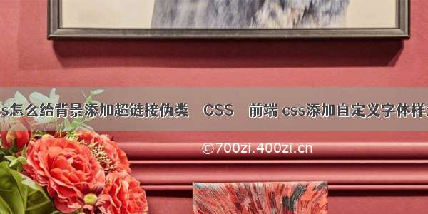 css怎么给背景添加超链接伪类 – CSS – 前端 css添加自定义字体样式