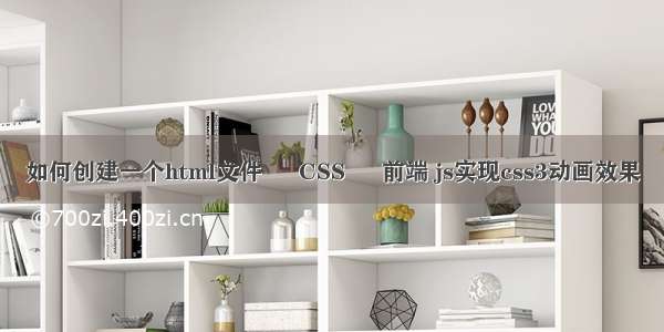 如何创建一个html文件 – CSS – 前端 js实现css3动画效果