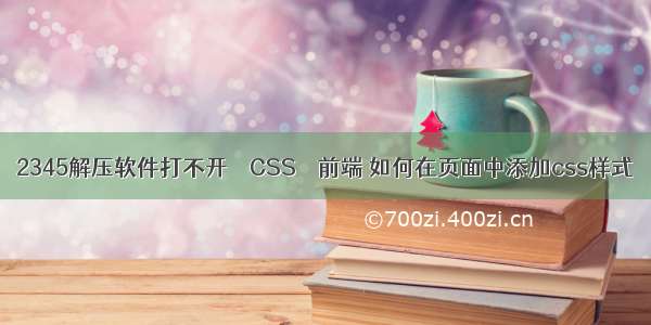 2345解压软件打不开 – CSS – 前端 如何在页面中添加css样式