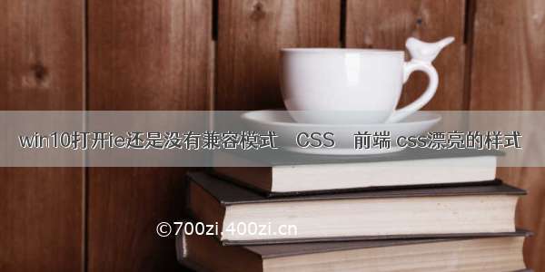 win10打开ie还是没有兼容模式 – CSS – 前端 css漂亮的样式