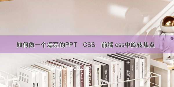 如何做一个漂亮的PPT – CSS – 前端 css中旋转焦点