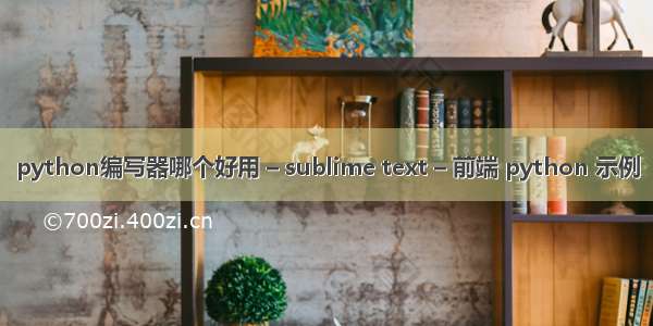 python编写器哪个好用 – sublime text – 前端 python 示例