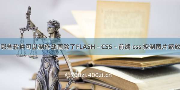 哪些软件可以制作动画除了FLASH – CSS – 前端 css 控制图片缩放