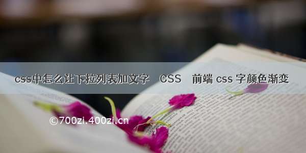 css中怎么让下拉列表加文字 – CSS – 前端 css 字颜色渐变