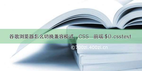 谷歌浏览器怎么切换兼容模式 – CSS – 前端 $().csstext