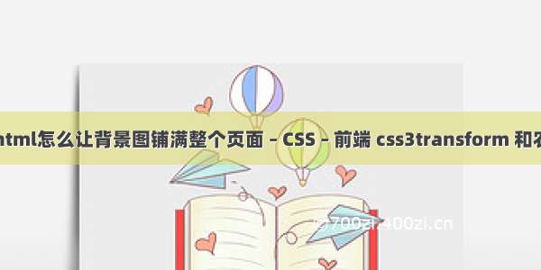 html怎么让背景图铺满整个页面 – CSS – 前端 css3transform 和农