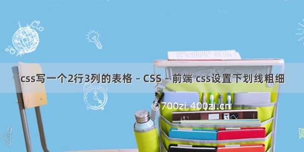 css写一个2行3列的表格 – CSS – 前端 css设置下划线粗细