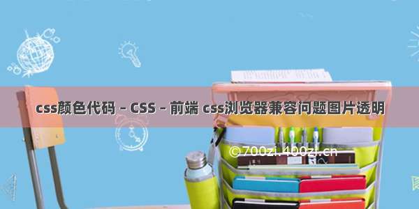 css颜色代码 – CSS – 前端 css浏览器兼容问题图片透明