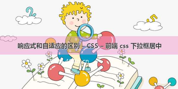 响应式和自适应的区别 – CSS – 前端 css 下拉框居中