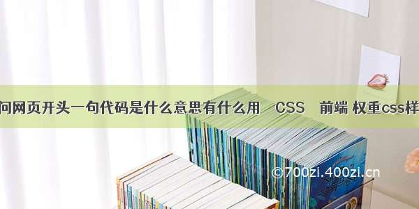 请问网页开头一句代码是什么意思有什么用 – CSS – 前端 权重css样式