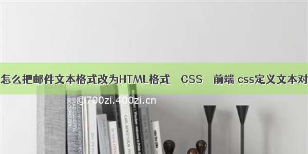 outlook怎么把邮件文本格式改为HTML格式 – CSS – 前端 css定义文本对齐位置