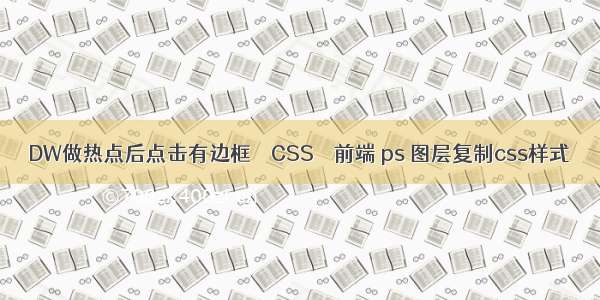 DW做热点后点击有边框 – CSS – 前端 ps 图层复制css样式