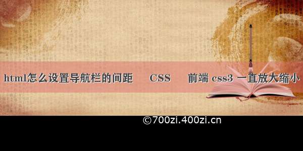 html怎么设置导航栏的间距 – CSS – 前端 css3 一直放大缩小