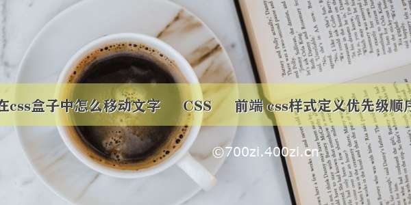 在css盒子中怎么移动文字 – CSS – 前端 css样式定义优先级顺序