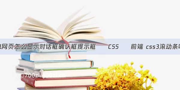 html网页怎么显示对话框确认框提示框 – CSS – 前端 css3滚动条响应