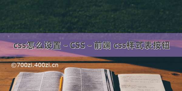 css怎么设置 – CSS – 前端 css样式表按钮